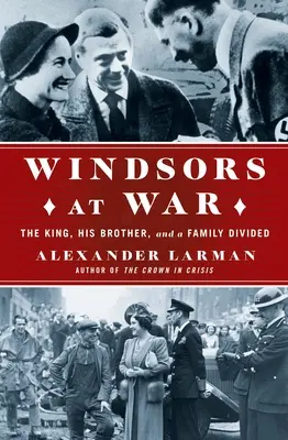 Les Windsor en guerre : Le roi, son frère et une famille divisée - The Windsors at War: The King, His Brother, and a Family Divided