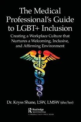 The Medical Professional's Guide to LGBT+ Inclusion : Créer une culture du lieu de travail qui favorise un environnement accueillant, inclusif et positif - The Medical Professional's Guide to LGBT+ Inclusion: Creating a Workplace Culture that Nurtures a Welcoming, Inclusive, and Affirming Environment
