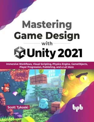 Mastering Game Design with Unity 2021 - Workflows immersifs, Visual Scripting, Physics Engine, GameObjects, Player Progression, Publishing, and a Lot - Mastering Game Design with Unity 2021 - Immersive Workflows, Visual Scripting, Physics Engine, GameObjects, Player Progression, Publishing, and a Lot