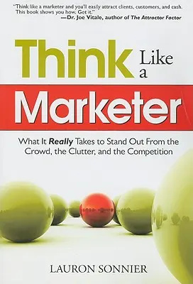Pensez comme un spécialiste du marketing : Ce qu'il faut vraiment pour se démarquer de la foule, du fouillis et de la concurrence - Think Like a Marketer: What It Really Takes to Stand Out from the Crowd, the Clutter, and the Competition