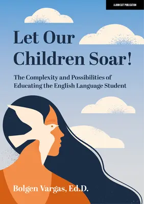 Let Our Children Soar ! the Complexity and Possibilities of Educating the English Language Student (Laissez nos enfants s'envoler ! la complexité et les possibilités de l'éducation des élèves de langue anglaise) - Let Our Children Soar! the Complexity and Possibilities of Educating the English Language Student