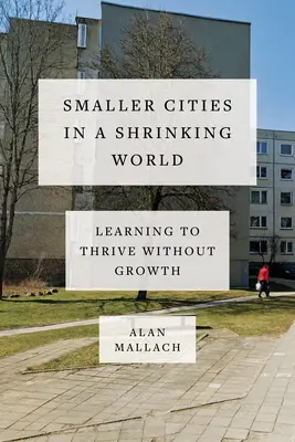 Des villes plus petites dans un monde qui rétrécit : Apprendre à prospérer sans croissance - Smaller Cities in a Shrinking World: Learning to Thrive Without Growth