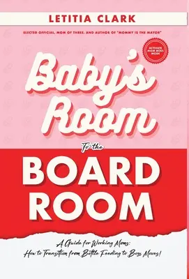 De la chambre de bébé à la salle du conseil : Un guide pour les mères qui travaillent : comment passer de l'alimentation au biberon aux déménagements des patrons ! - Baby's Room to the BoardRoom: A Guide for Working Moms: How to Transition from Bottle Feeding to Boss Moves!