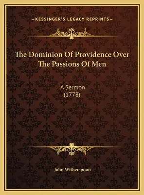 La domination de la Providence sur les passions des hommes : Un sermon (1778) - The Dominion Of Providence Over The Passions Of Men: A Sermon (1778)