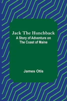 Jack le bossu : Une histoire d'aventure sur la côte du Maine - Jack the Hunchback: A Story of Adventure on the Coast of Maine