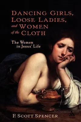 Les danseuses, les femmes libres et les femmes d'intérieur : Les femmes dans la vie de Jésus - Dancing Girls, Loose Ladies, and Women of the Cloth: The Women in Jesus' Life