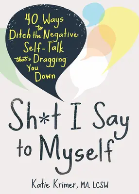 Ce que je me dis : 40 façons de se débarrasser des discours négatifs qui vous tirent vers le bas - Sh*t I Say to Myself: 40 Ways to Ditch the Negative Self-Talk That's Dragging You Down