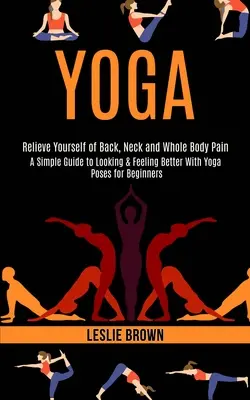 Le yoga : un guide simple pour être plus beau et se sentir mieux avec des poses de yoga pour débutants (soulagez-vous du dos, du cou et de tout le corps). - Yoga: A Simple Guide to Looking & Feeling Better With Yoga Poses for Beginners (Relieve Yourself of Back, Neck and Whole Bod