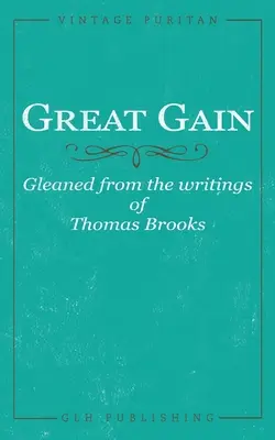 Great Gain : Gleaned from the writings of Thomas Brooks (en anglais) - Great Gain: Gleaned from the writings of Thomas Brooks