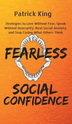 La confiance sociale sans peur : Des stratégies pour vivre sans insécurité, parler sans crainte, vaincre l'anxiété sociale et cesser de se soucier de ce que pensent les autres. - Fearless Social Confidence: Strategies to Live Without Insecurity, Speak Without Fear, Beat Social Anxiety, and Stop Caring What Others Think