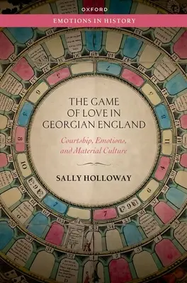 Le jeu de l'amour dans l'Angleterre géorgienne - Courtship, émotions et culture matérielle - Game of Love in Georgian England - Courtship, Emotions, and Material Culture