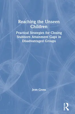 Atteindre les enfants invisibles : Stratégies pratiques pour combler les lacunes persistantes dans les groupes défavorisés - Reaching the Unseen Children: Practical Strategies for Closing Stubborn Attainment Gaps in Disadvantaged Groups