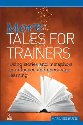 Plus de contes pour les formateurs : Utiliser des histoires et des métaphores pour influencer et encourager l'apprentissage - More Tales for Trainers: Using Stories and Metaphors to Influence and Encourage Learning