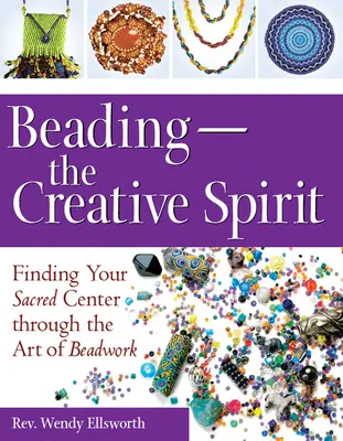 Le perlage - L'esprit créatif : Trouver son centre sacré grâce à l'art du perlage - Beading--The Creative Spirit: Finding Your Sacred Center Through the Art of Beadwork