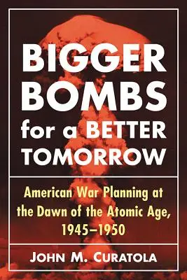 Bigger Bombs for a Brighter Tomorrow : Le Strategic Air Command et les plans de guerre américains à l'aube de l'ère atomique, 1945-1950 - Bigger Bombs for a Brighter Tomorrow: The Strategic Air Command and American War Plans at the Dawn of the Atomic Age, 1945-1950