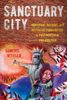 La ville sanctuaire : Les communautés d'immigrants, de réfugiés et d'accueil dans la Philadelphie postindustrielle - The Sanctuary City: Immigrant, Refugee, and Receiving Communities in Postindustrial Philadelphia