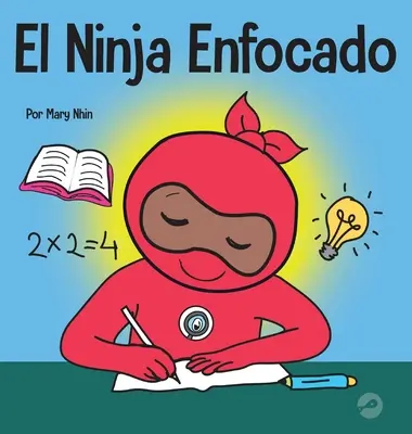 El Ninja Enfocado : Un livre pour les enfants sur la façon d'augmenter l'enfoque et la concentration dans la maison et l'école. - El Ninja Enfocado: Un libro para nios sobre cmo aumentar el enfoque y la concentracin en el hogar y la escuela