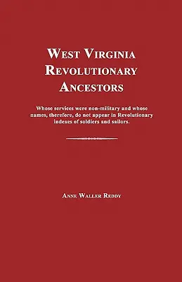 Ancêtres révolutionnaires de Virginie occidentale : Dont les services n'étaient pas militaires et dont les noms, par conséquent, n'apparaissent pas dans les index des soldats de la Révolution. - West Virginia Revolutionary Ancestors: Whose Services Were Non-Military and Whose Names, Therefore, Do Not Appear in Revolutionary Indexes of Soldiers