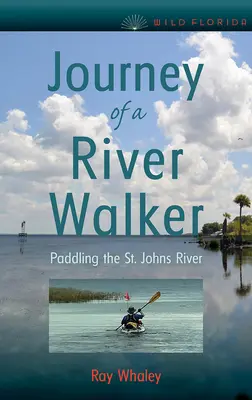 Le voyage d'un promeneur de rivière : Pagayer sur le fleuve St. Johns - Journey of a River Walker: Paddling the St. Johns River