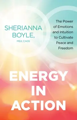 L'énergie en action : Le pouvoir des émotions et de l'intuition pour cultiver la paix et la liberté - Energy in Action: The Power of Emotions and Intuition to Cultivate Peace and Freedom