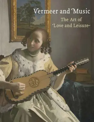 Vermeer et la musique : L'art de l'amour et des loisirs - Vermeer and Music: The Art of Love and Leisure