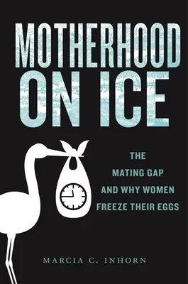 La maternité sur la glace : le fossé de l'accouplement et les raisons pour lesquelles les femmes congèlent leurs œufs - Motherhood on Ice: The Mating Gap and Why Women Freeze Their Eggs