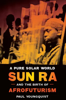 Un monde solaire pur : Sun Ra et la naissance de l'afrofuturisme - A Pure Solar World: Sun Ra and the Birth of Afrofuturism