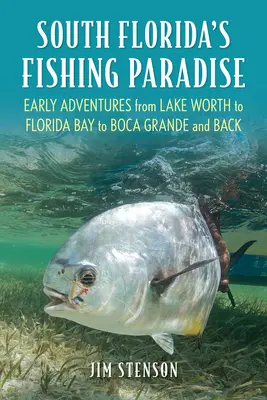 Le paradis de la pêche du sud de la Floride : Les premières aventures de Lake Worth à la baie de Floride jusqu'à Boca Grande et retour - South Florida's Fishing Paradise: Early Adventures from Lake Worth to Florida Bay to Boca Grande and Back