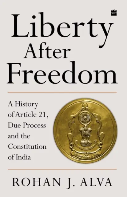 La liberté après la liberté - Une histoire de l'article 21, de la procédure régulière et de la Constitution de l'Inde - Liberty After Freedom - A History of Article 21, Due Process and the Constitution of India