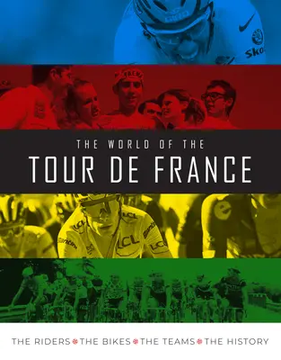 Le monde du Tour de France : Les coureurs, les vélos, les équipes, l'histoire - The World of the Tour de France: The Riders, the Bikes, the Teams, the History