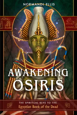 L'éveil d'Osiris : les clés spirituelles du Livre des Morts égyptien - Awakening Osiris: The Spiritual Keys to the Egyptian Book of the Dead