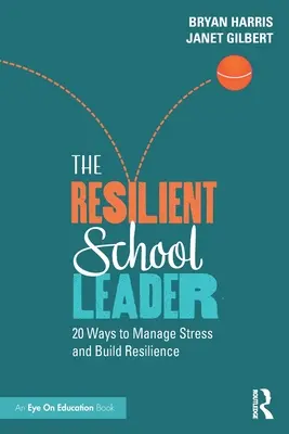 Le chef d'établissement résilient : 20 façons de gérer le stress et de développer la résilience - The Resilient School Leader: 20 Ways to Manage Stress and Build Resilience