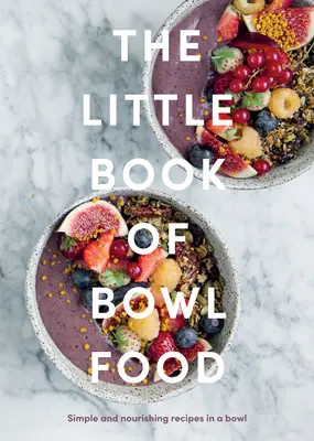 Le petit livre du bol alimentaire : des recettes simples et nourrissantes dans un bol - The Little Book of Bowl Food: Simple and Nourishing Recipes in a Bowl