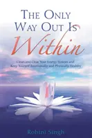 Le seul moyen de s'en sortir est à l'intérieur - Dégagez votre système énergétique et gardez une bonne santé émotionnelle et physique. - Only Way Out Is Within - Clear Your Energy System And Keep Yourself Emotionally And Physically Healthy