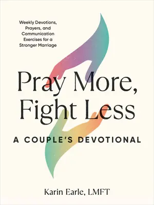 Priez plus, combattez moins : Un dévotionnel pour les couples : Devotions hebdomadaires, prières et exercices de communication pour un mariage plus fort - Pray More, Fight Less: A Couple's Devotional: Weekly Devotions, Prayers, and Communication Exercises for a Stronger Marriage