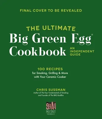 Le livre de cuisine ultime du Big Green Egg : Un guide indépendant : 100 recettes de maître pour un fumage, un gril et une cuisson parfaits - The Ultimate Big Green Egg Cookbook: An Independent Guide: 100 Master Recipes for Perfect Smoking, Grilling and Baking