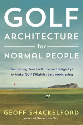 L'architecture du golf pour les gens normaux : Aiguiser son œil pour rendre le golf (un peu) moins fou - Golf Architecture for Normal People: Sharpening Your Course Design Eye to Make Golf (Slightly) Less Maddening