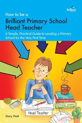Comment devenir un brillant directeur d'école primaire : Un guide simple et pratique pour diriger une école primaire pour la toute première fois - How to be a Brilliant Primary School Head Teacher: A simple, practical guide to leading a primary school for the very fIrst time