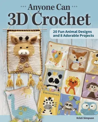 Tout le monde peut faire du crochet en 3D : 20 motifs d'animaux amusants et 8 projets adorables - Anyone Can 3D Crochet: 20 Fun Animal Designs and 8 Adorable Projects