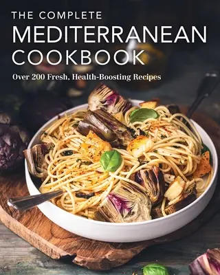 Le livre de cuisine méditerranéen complet : Plus de 200 recettes fraîches et bénéfiques pour la santé - The Complete Mediterranean Cookbook: Over 200 Fresh, Health-Boosting Recipes