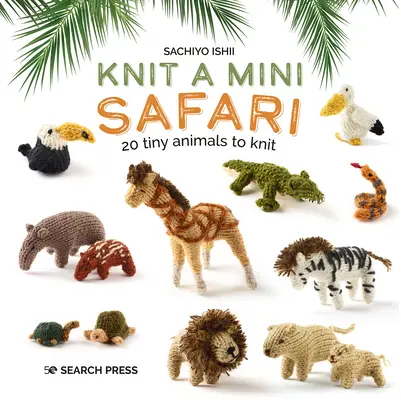 Un mini safari en tricot : 20 petits animaux à tricoter - Knit a Mini Safari: 20 Tiny Animals to Knit