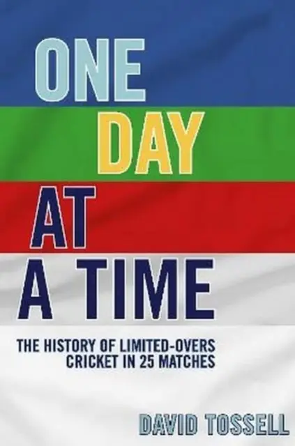 Un jour à la fois - L'histoire du cricket à effectifs limités en 25 matches - One Day at a Time - The History of Limited-Overs Cricket in 25 Matches