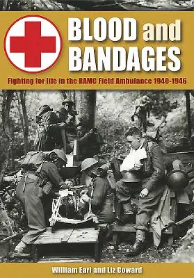 Sang et pansements : Combattre pour la vie dans l'ambulance de campagne du Ramc 1940-1946 - Blood and Bandages: Fighting for Life in the Ramc Field Ambulance 1940-1946