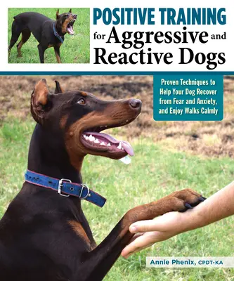 Formation positive pour les chiens agressifs et réactifs : Techniques éprouvées pour aider votre chien à surmonter la peur et l'anxiété - Positive Training for Aggressive and Reactive Dogs: Proven Techniques to Help Your Dog Overcome Fear and Anxiety