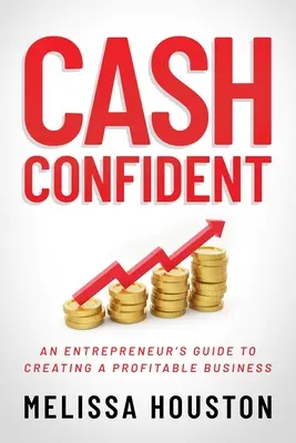La confiance en l'argent : Guide de l'entrepreneur pour créer une entreprise rentable - Cash Confident: An Entrepreneur's Guide to Creating a Profitable Business