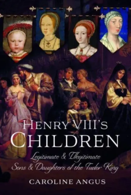 Les enfants d'Henri VIII : Les fils et filles légitimes et illégitimes du roi des Tudor - Henry VIII's Children: Legitimate and Illegitimate Sons and Daughters of the Tudor King