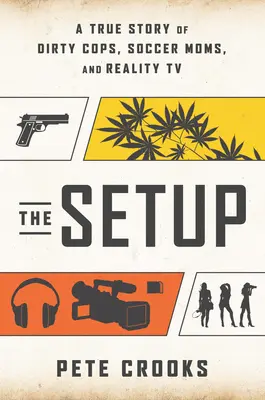 The Setup : Une histoire vraie de flics ripoux, de mères footballeuses et de télé-réalité - The Setup: A True Story of Dirty Cops, Soccer Moms, and Reality TV
