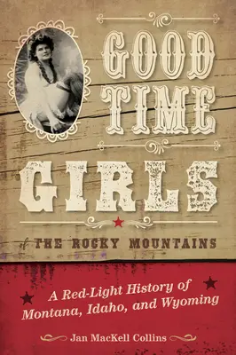 Les filles de joie des montagnes Rocheuses : Une histoire de la prostitution dans le Montana, l'Idaho et le Wyoming - Good Time Girls of the Rocky Mountains: A Red-Light History of Montana, Idaho, and Wyoming