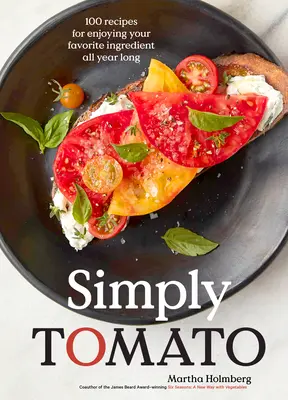 Simply Tomato : 100 recettes pour savourer votre ingrédient préféré tout au long de l'année - Simply Tomato: 100 Recipes for Enjoying Your Favorite Ingredient All Year Long