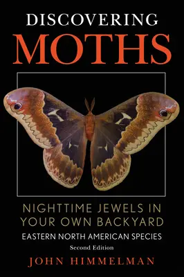 À la découverte des papillons de nuit : Les joyaux de la nuit dans votre propre jardin, Espèces de l'est de l'Amérique du Nord - Discovering Moths: Nighttime Jewels in Your Own Backyard, Eastern North American Species